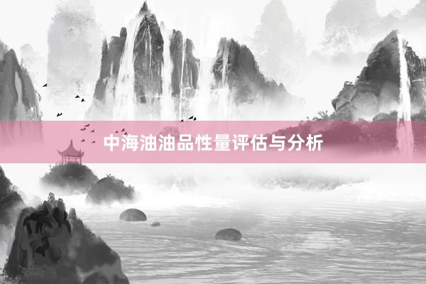 中海油油品性量评估与分析