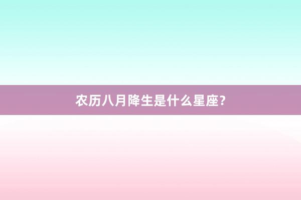 农历八月降生是什么星座？